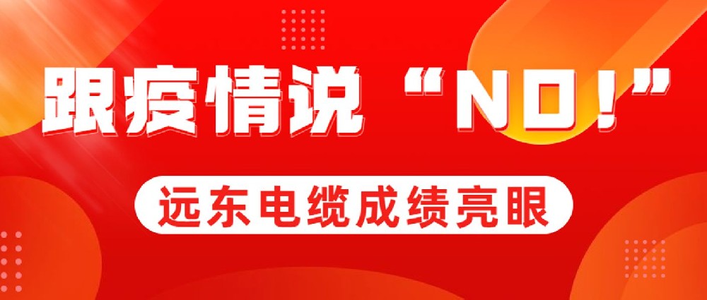 跟疫情说“NO!”远东电缆成绩亮眼